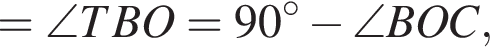 = \angle TBO = 90 гра­ду­сов минус \angle BOC,