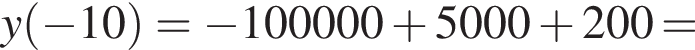 y левая круг­лая скоб­ка минус 10 пра­вая круг­лая скоб­ка = минус 100000 плюс 5000 плюс 200 =
