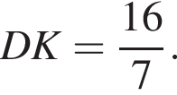 DK= дробь: чис­ли­тель: 16, зна­ме­на­тель: 7 конец дроби . 