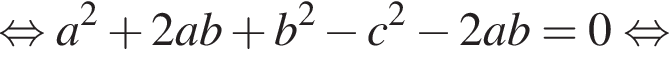 равносильно a в квадрате плюс 2ab плюс b в квадрате минус c в квадрате минус 2ab=0 равносильно