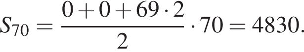 S_70= дробь: чис­ли­тель: 0 плюс 0 плюс 69 умно­жить на 2, зна­ме­на­тель: 2 конец дроби умно­жить на 70=4830. 