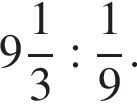  целая часть: 9, дроб­ная часть: чис­ли­тель: 1, зна­ме­на­тель: 3 : дробь: чис­ли­тель: 1, зна­ме­на­тель: 9 конец дроби . 