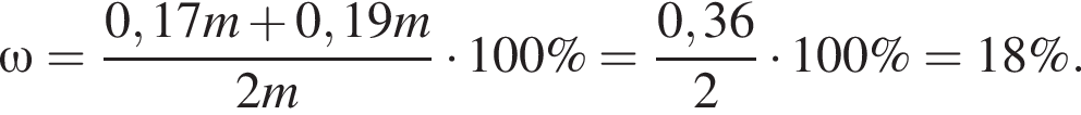 \omega= дробь: чис­ли­тель: 0,17m плюс 0,19m, зна­ме­на­тель: 2m конец дроби умно­жить на 100\%= дробь: чис­ли­тель: 0,36, зна­ме­на­тель: 2 конец дроби умно­жить на 100\%=18\%. 