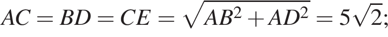 A C=B D=C E= ко­рень из: на­ча­ло ар­гу­мен­та: A B в квад­ра­те плюс A D в квад­ра­те конец ар­гу­мен­та =5 ко­рень из: на­ча­ло ар­гу­мен­та: 2 конец ар­гу­мен­та ;