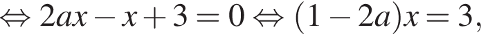  рав­но­силь­но 2ax минус x плюс 3=0 рав­но­силь­но левая круг­лая скоб­ка 1 минус 2a пра­вая круг­лая скоб­ка x=3,