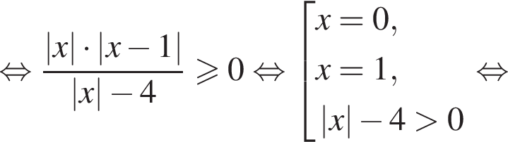  рав­но­силь­но дробь: чис­ли­тель: \left| x | умно­жить на \left| x минус 1 |, зна­ме­на­тель: \left| x | минус 4 конец дроби боль­ше или равно 0 рав­но­силь­но со­во­куп­ность вы­ра­же­ний  новая стро­ка x=0,  новая стро­ка x=1,  новая стро­ка \left| x | минус 4 боль­ше 0  конец со­во­куп­но­сти . рав­но­силь­но 