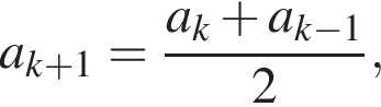 a_k плюс 1= дробь: чис­ли­тель: a_k плюс a_k минус 1, зна­ме­на­тель: 2 конец дроби , 