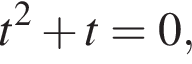 t в квад­ра­те плюс t = 0,