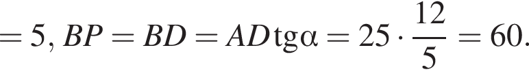 =5, BP=BD=AD\operatorname тангенс альфа =25 умножить на дробь: числитель: 12, знаменатель: 5 конец дроби =60.