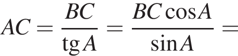 AC= дробь: чис­ли­тель: BC, зна­ме­на­тель: тан­генс A конец дроби = дробь: чис­ли­тель: BC ко­си­нус A, зна­ме­на­тель: синус A конец дроби = 