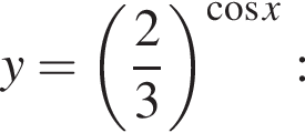 y= левая круг­лая скоб­ка дробь: чис­ли­тель: 2, зна­ме­на­тель: 3 конец дроби пра­вая круг­лая скоб­ка в сте­пе­ни левая круг­лая скоб­ка ко­си­нус x пра­вая круг­лая скоб­ка : 
