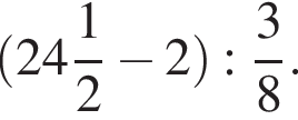  левая круг­лая скоб­ка целая часть: 24, дроб­ная часть: чис­ли­тель: 1, зна­ме­на­тель: 2 минус 2 пра­вая круг­лая скоб­ка : дробь: чис­ли­тель: 3, зна­ме­на­тель: 8 конец дроби . 