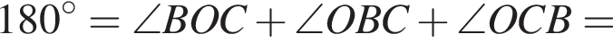 180 градусов=\angle BOC плюс \angle OBC плюс \angle OCB =