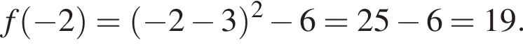 f левая круг­лая скоб­ка минус 2 пра­вая круг­лая скоб­ка = левая круг­лая скоб­ка минус 2 минус 3 пра­вая круг­лая скоб­ка в квад­ра­те минус 6 =25 минус 6=19.