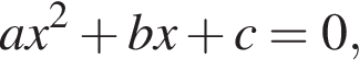 a x в квад­ра­те плюс b x плюс c=0,
