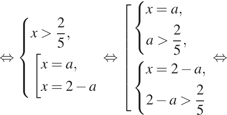  рав­но­силь­но си­сте­ма вы­ра­же­ний x боль­ше дробь: чис­ли­тель: 2, зна­ме­на­тель: 5 конец дроби , со­во­куп­ность вы­ра­же­ний x=a,x=2 минус a конец си­сте­мы . конец со­во­куп­но­сти . рав­но­силь­но со­во­куп­ность вы­ра­же­ний си­сте­ма вы­ра­же­ний x=a,a боль­ше дробь: чис­ли­тель: 2, зна­ме­на­тель: 5 конец дроби , конец си­сте­мы . си­сте­ма вы­ра­же­ний x=2 минус a,2 минус a боль­ше дробь: чис­ли­тель: 2, зна­ме­на­тель: 5 конец дроби конец си­сте­мы . конец со­во­куп­но­сти . рав­но­силь­но 