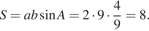 S = ab синус A = 2 умножить на 9 умножить на дробь: числитель: 4, знаменатель: 9 конец дроби = 8.