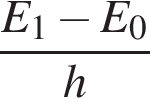  дробь: чис­ли­тель: E_1 минус E_0, зна­ме­на­тель: h конец дроби 
