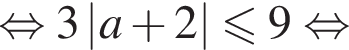  рав­но­силь­но 3\left|a плюс 2|\leqslant9 рав­но­силь­но 