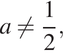 a не равно дробь: чис­ли­тель: 1, зна­ме­на­тель: 2 конец дроби ,