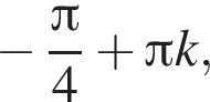  минус дробь: чис­ли­тель: Пи , зна­ме­на­тель: 4 конец дроби плюс Пи k, 