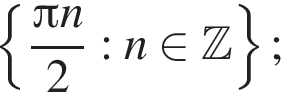  левая фи­гур­ная скоб­ка дробь: чис­ли­тель: Пи n, зна­ме­на­тель: 2 конец дроби :n при­над­ле­жит Z пра­вая фи­гур­ная скоб­ка ; 