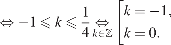 равносильно минус 1 меньше или равно k меньше или равно дробь: числитель: 1, знаменатель: 4 конец дроби \underset k принадлежит Z \mathop равносильно совокупность выражений k = минус 1, k = 0. конец совокупности .