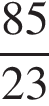  дробь: чис­ли­тель: 85, зна­ме­на­тель: 23 конец дроби 