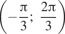 левая круг­лая скоб­ка минус дробь: чис­ли­тель: Пи , зна­ме­на­тель: 3 конец дроби ; дробь: чис­ли­тель: 2 Пи , зна­ме­на­тель: 3 конец дроби пра­вая круг­лая скоб­ка 