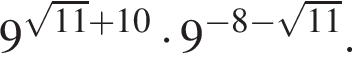 9 в сте­пе­ни левая круг­лая скоб­ка ко­рень из: на­ча­ло ар­гу­мен­та: 11 конец ар­гу­мен­та плюс 10 пра­вая круг­лая скоб­ка умно­жить на 9 в сте­пе­ни левая круг­лая скоб­ка минус 8 минус ко­рень из: на­ча­ло ар­гу­мен­та: 11 конец ар­гу­мен­та пра­вая круг­лая скоб­ка .