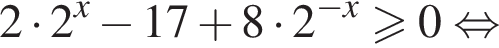 2 умно­жить на 2 в сте­пе­ни левая круг­лая скоб­ка x пра­вая круг­лая скоб­ка минус 17 плюс 8 умно­жить на 2 в сте­пе­ни левая круг­лая скоб­ка минус x пра­вая круг­лая скоб­ка боль­ше или равно 0 рав­но­силь­но 