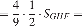 = дробь: чис­ли­тель: 4, зна­ме­на­тель: 9 конец дроби умно­жить на дробь: чис­ли­тель: 1, зна­ме­на­тель: 2 конец дроби умно­жить на S_GHF =