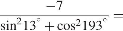  дробь: чис­ли­тель: минус 7, зна­ме­на­тель: синус в квад­ра­те 13 в сте­пе­ни левая круг­лая скоб­ка пра­вая круг­лая скоб­ка гра­ду­сов плюс ко­си­нус в квад­ра­те 193 в сте­пе­ни левая круг­лая скоб­ка пра­вая круг­лая скоб­ка гра­ду­сов конец дроби = 
