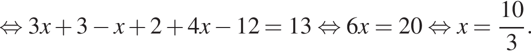  рав­но­силь­но 3x плюс 3 минус x плюс 2 плюс 4x минус 12 = 13 рав­но­силь­но 6x = 20 рав­но­силь­но x = дробь: чис­ли­тель: 10, зна­ме­на­тель: 3 конец дроби . 