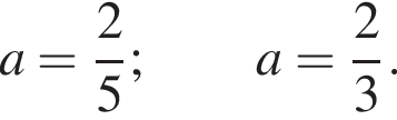 a= дробь: чис­ли­тель: 2, зна­ме­на­тель: 5 конец дроби ; a= дробь: чис­ли­тель: 2, зна­ме­на­тель: 3 конец дроби .