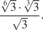 дробь: чис­ли­тель: ко­рень 6 сте­пе­ни из: на­ча­ло ар­гу­мен­та: 3 конец ар­гу­мен­та умно­жить на ко­рень 3 сте­пе­ни из: на­ча­ло ар­гу­мен­та: 3 конец ар­гу­мен­та , зна­ме­на­тель: ко­рень из: на­ча­ло ар­гу­мен­та: 3 конец ар­гу­мен­та конец дроби . 