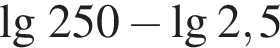\lg 250 минус \lg 2,5