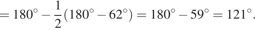 = 180 гра­ду­сов минус дробь: чис­ли­тель: 1, зна­ме­на­тель: 2 конец дроби левая круг­лая скоб­ка 180 гра­ду­сов минус 62 гра­ду­сов пра­вая круг­лая скоб­ка = 180 гра­ду­сов минус 59 гра­ду­сов = 121 гра­ду­сов.