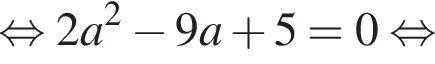  рав­но­силь­но 2a в квад­ра­те минус 9a плюс 5=0 рав­но­силь­но 