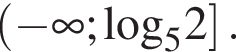  левая круг­лая скоб­ка минус бес­ко­неч­ность ;\log _52 пра­вая квад­рат­ная скоб­ка .