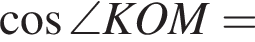  ко­си­нус \angle KOM =