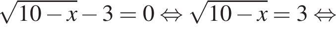 корень из: начало аргумента: 10 минус x конец аргумента минус 3=0 равносильно корень из: начало аргумента: 10 минус x конец аргумента =3 равносильно
