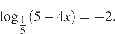 \log _ дробь: чис­ли­тель: 1, зна­ме­на­тель: 5 конец дроби левая круг­лая скоб­ка 5 минус 4x пра­вая круг­лая скоб­ка = минус 2. 
