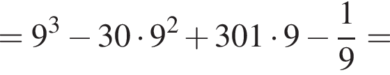 =9 в кубе минус 30 умно­жить на 9 в квад­ра­те плюс 301 умно­жить на 9 минус дробь: чис­ли­тель: 1, зна­ме­на­тель: 9 конец дроби = 
