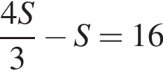  дробь: чис­ли­тель: 4S, зна­ме­на­тель: 3 конец дроби минус S=16 