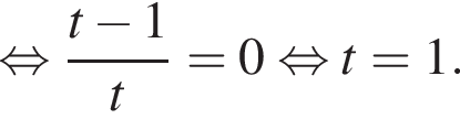  рав­но­силь­но дробь: чис­ли­тель: t минус 1, зна­ме­на­тель: t конец дроби =0 рав­но­силь­но t=1. 
