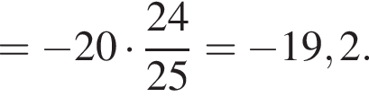 = минус 20 умно­жить на дробь: чис­ли­тель: 24, зна­ме­на­тель: 25 конец дроби = минус 19,2. 
