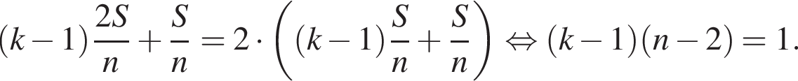  левая круг­лая скоб­ка k минус 1 пра­вая круг­лая скоб­ка дробь: чис­ли­тель: 2S, зна­ме­на­тель: n конец дроби плюс дробь: чис­ли­тель: S, зна­ме­на­тель: n конец дроби =2 умно­жить на левая круг­лая скоб­ка левая круг­лая скоб­ка k минус 1 пра­вая круг­лая скоб­ка дробь: чис­ли­тель: S, зна­ме­на­тель: n конец дроби плюс дробь: чис­ли­тель: S, зна­ме­на­тель: n конец дроби пра­вая круг­лая скоб­ка рав­но­силь­но левая круг­лая скоб­ка k минус 1 пра­вая круг­лая скоб­ка левая круг­лая скоб­ка n минус 2 пра­вая круг­лая скоб­ка =1. 