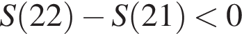 S левая круг­лая скоб­ка 22 пра­вая круг­лая скоб­ка минус S левая круг­лая скоб­ка 21 пра­вая круг­лая скоб­ка мень­ше 0