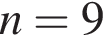 n=9